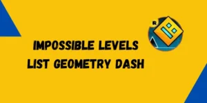 Impossible Levels List Geometry Dash